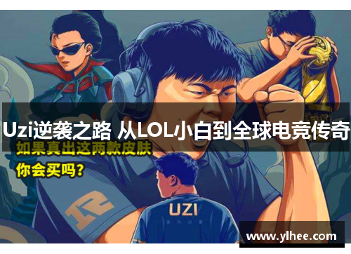 Uzi逆袭之路 从LOL小白到全球电竞传奇