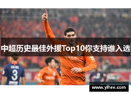 中超历史最佳外援Top10你支持谁入选