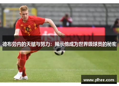 德布劳内的天赋与努力：揭示他成为世界级球员的秘密