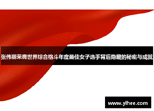 张伟丽荣膺世界综合格斗年度最佳女子选手背后隐藏的秘密与成就