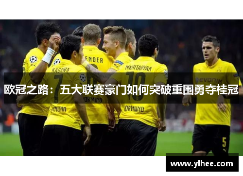 欧冠之路：五大联赛豪门如何突破重围勇夺桂冠