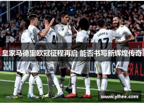 皇家马德里欧冠征程再启 能否书写新辉煌传奇