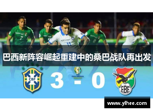 巴西新阵容崛起重建中的桑巴战队再出发