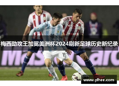 梅西助攻王加冕美洲杯2024刷新足球历史新纪录