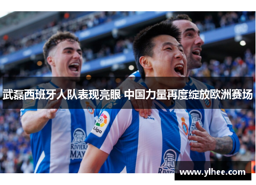 武磊西班牙人队表现亮眼 中国力量再度绽放欧洲赛场
