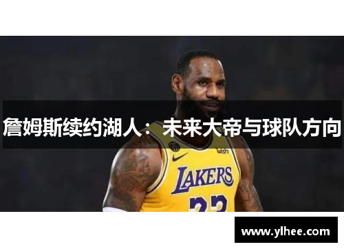 詹姆斯续约湖人：未来大帝与球队方向