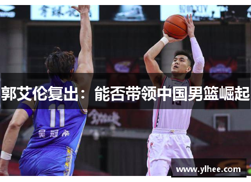 郭艾伦复出：能否带领中国男篮崛起