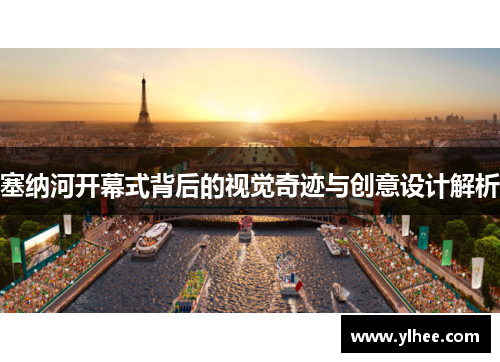 塞纳河开幕式背后的视觉奇迹与创意设计解析