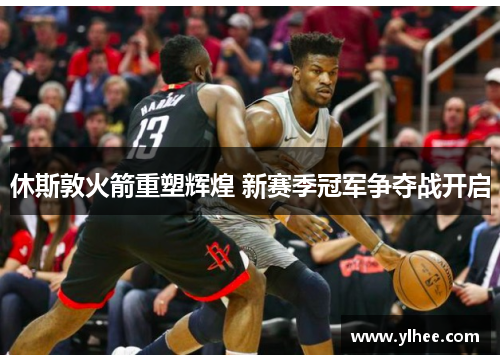 休斯敦火箭重塑辉煌 新赛季冠军争夺战开启