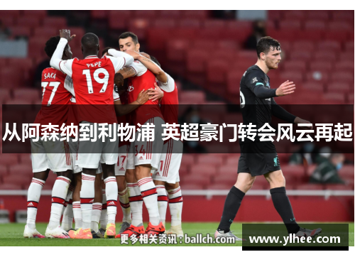 从阿森纳到利物浦 英超豪门转会风云再起