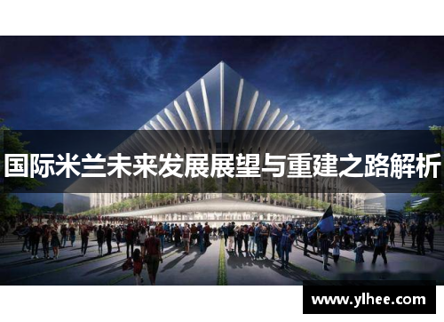 国际米兰未来发展展望与重建之路解析