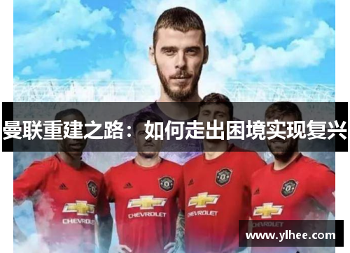 曼联重建之路：如何走出困境实现复兴