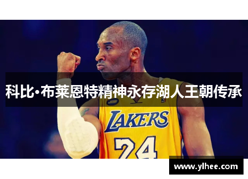 科比·布莱恩特精神永存湖人王朝传承