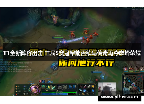 T1全新阵容出击 三届S赛冠军能否续写传奇再夺巅峰荣耀