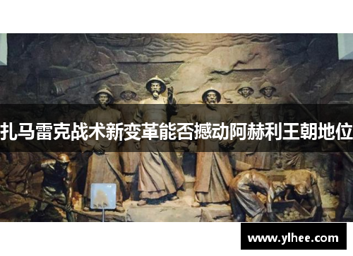 扎马雷克战术新变革能否撼动阿赫利王朝地位