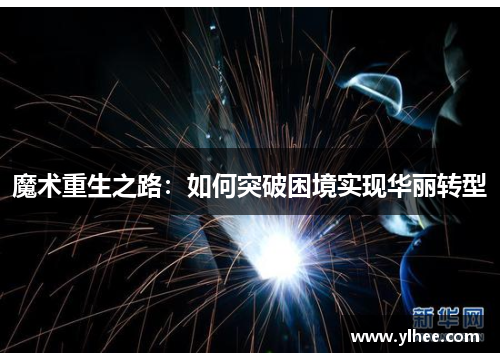 魔术重生之路：如何突破困境实现华丽转型