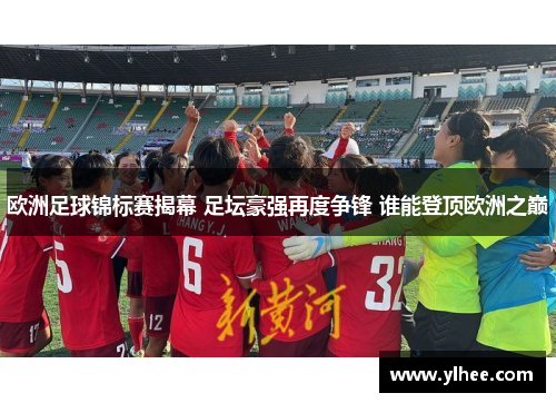 欧洲足球锦标赛揭幕 足坛豪强再度争锋 谁能登顶欧洲之巅