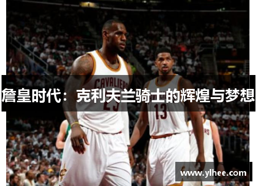 詹皇时代：克利夫兰骑士的辉煌与梦想