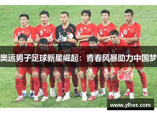 奥运男子足球新星崛起：青春风暴助力中国梦