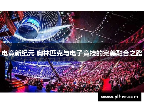 电竞新纪元 奥林匹克与电子竞技的完美融合之路