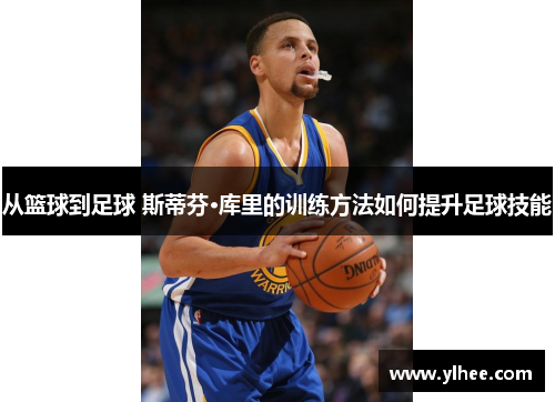 从篮球到足球 斯蒂芬·库里的训练方法如何提升足球技能