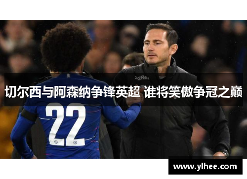 切尔西与阿森纳争锋英超 谁将笑傲争冠之巅
