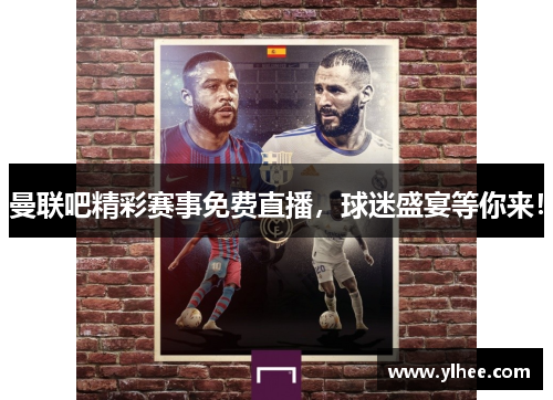 曼联吧精彩赛事免费直播，球迷盛宴等你来！