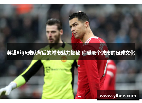 英超Big6球队背后的城市魅力揭秘 你爱哪个城市的足球文化