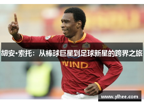 胡安·索托：从棒球巨星到足球新星的跨界之旅