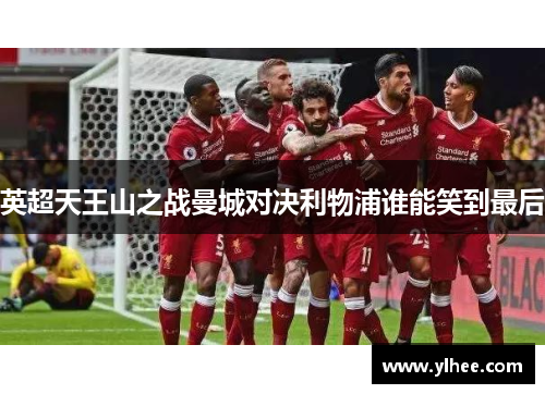 英超天王山之战曼城对决利物浦谁能笑到最后