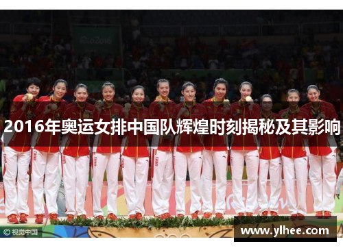 2016年奥运女排中国队辉煌时刻揭秘及其影响 2016年奥运女排中国队辉煌时刻揭秘及其影响
