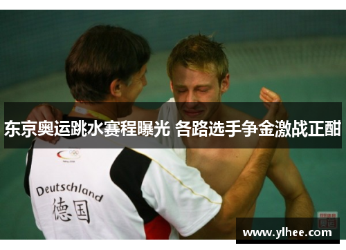 东京奥运跳水赛程曝光 各路选手争金激战正酣 东京奥运跳水赛程曝光 各路选手争金激战正酣