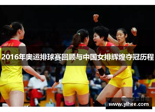 2016年奥运排球赛回顾与中国女排辉煌夺冠历程 2016年奥运排球赛回顾与中国女排辉煌夺冠历程