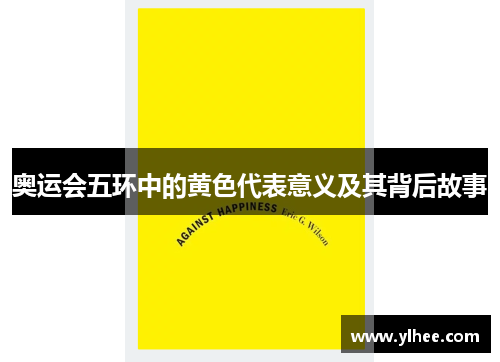 奥运会五环中的黄色代表意义及其背后故事 奥运会五环中的黄色代表意义及其背后故事