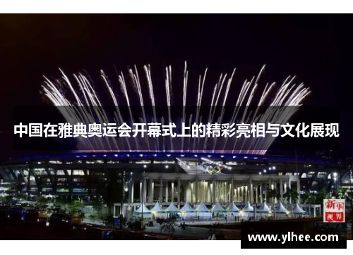 中国在雅典奥运会开幕式上的精彩亮相与文化展现