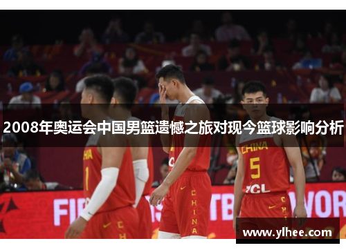 2008年奥运会中国男篮遗憾之旅对现今篮球影响分析 2008年奥运会中国男篮遗憾之旅对现今篮球影响分析