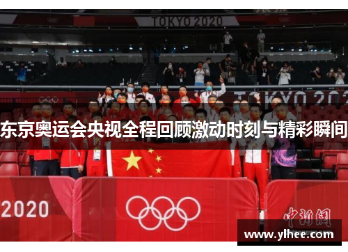 东京奥运会央视全程回顾激动时刻与精彩瞬间
