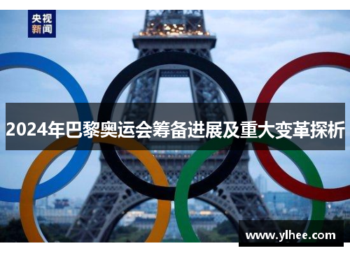 2024年巴黎奥运会筹备进展及重大变革探析