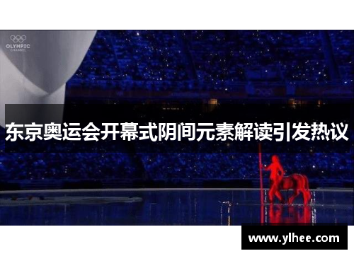 东京奥运会开幕式阴间元素解读引发热议 东京奥运会开幕式阴间元素解读引发热议