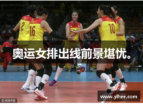 奥运女排出线前景堪忧。 奥运女排出线前景堪忧。